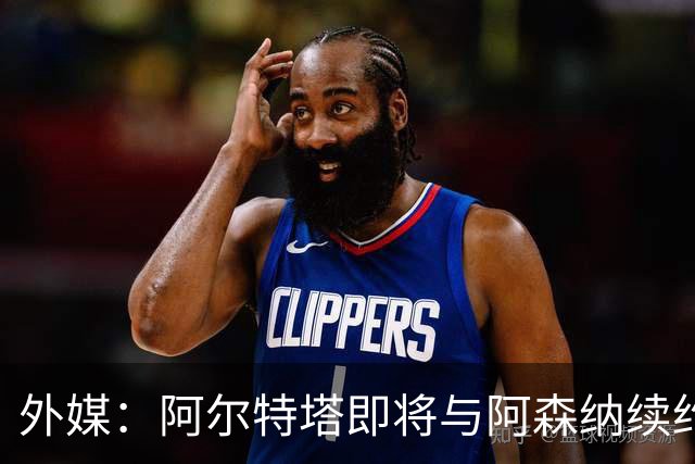 外媒：阿尔特塔即将与阿森纳续约，新合同期限至少3年